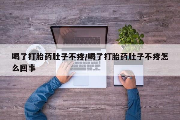 米非米索使用喝了打胎药肚子不疼/喝了打胎药肚子不疼怎么回事