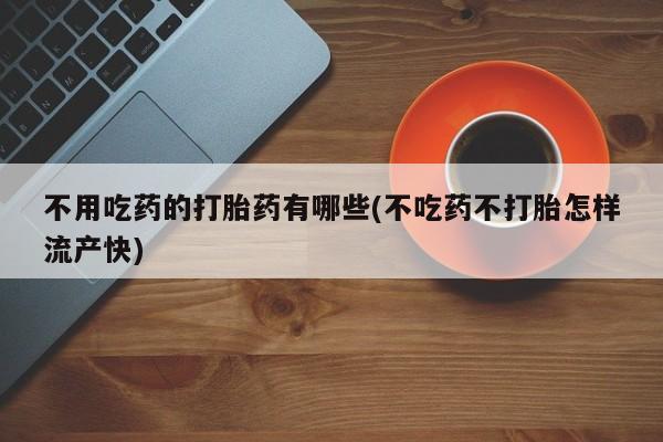 米非米索使用不用吃药的打胎药有哪些(不吃药不打胎怎样流产快)