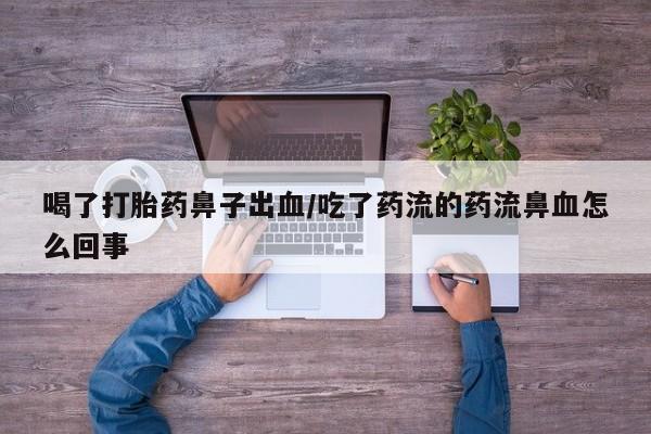 米非米索使用喝了打胎药鼻子出血/吃了药流的药流鼻血怎么回事