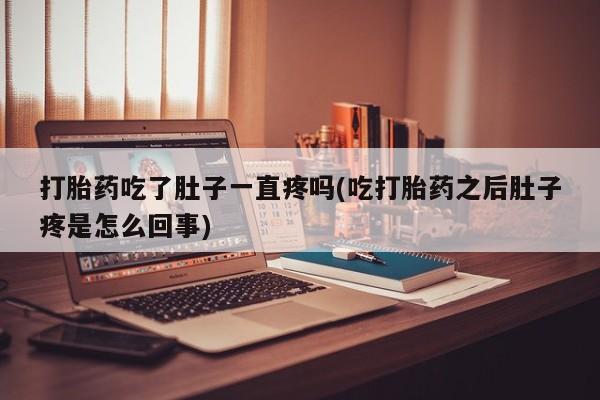 米非米索使用打胎药吃了肚子一直疼吗(吃打胎药之后肚子疼是怎么回事)