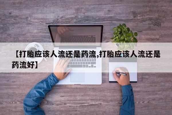 米非米索使用【打胎应该人流还是药流,打胎应该人流还是药流好】