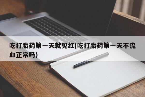 米非米索使用吃打胎药第一天就见红(吃打胎药第一天不流血正常吗)