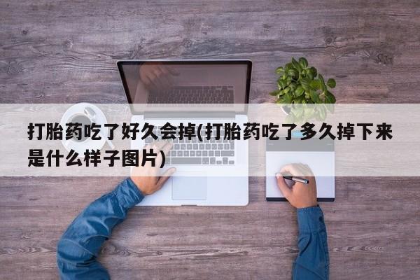 米非米索使用打胎药吃了好久会掉(打胎药吃了多久掉下来是什么样子图片)