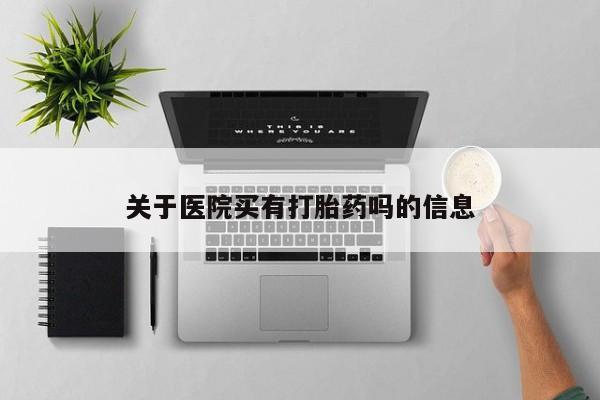 米非米索使用关于医院买有打胎药吗的信息