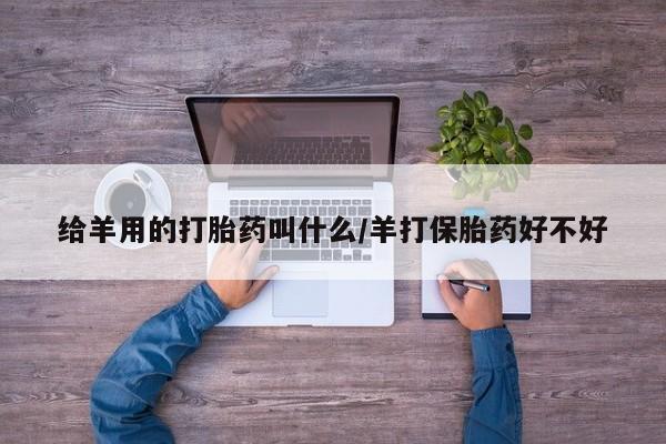 米非米索使用给羊用的打胎药叫什么/羊打保胎药好不好