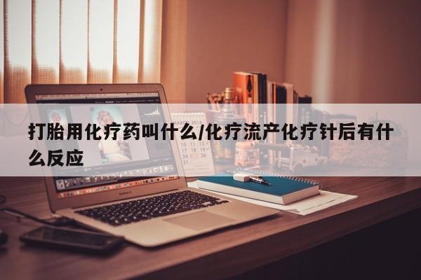 米非米索使用打胎用化疗药叫什么/化疗流产化疗针后有什么反应