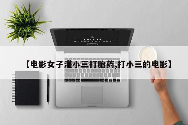 米非米索使用【电影女子灌小三打胎药,打小三的电影】
