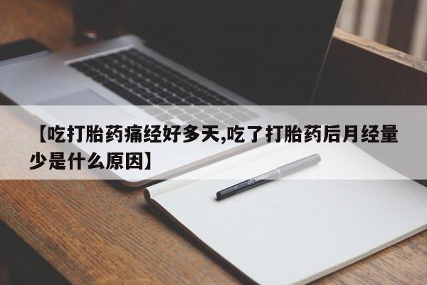 米非米索使用【吃打胎药痛经好多天,吃了打胎药后月经量少是什么原因】