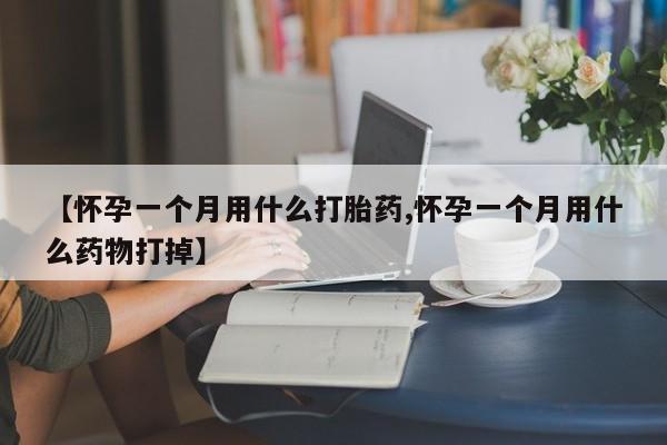 米非米索使用【怀孕一个月用什么打胎药,怀孕一个月用什么药物打掉】