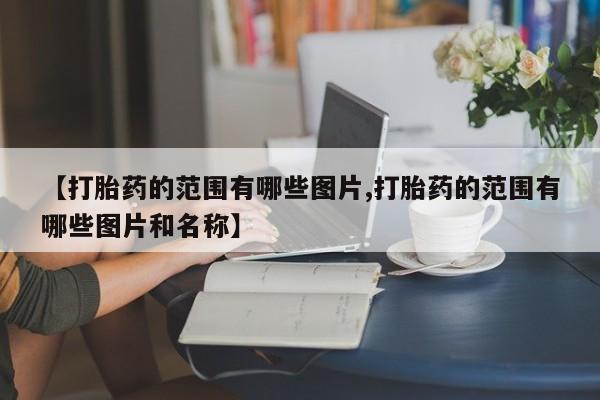米非米索使用【打胎药的范围有哪些图片,打胎药的范围有哪些图片和名称】