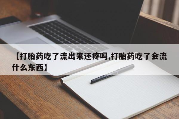 米非米索使用【打胎药吃了流出来还疼吗,打胎药吃了会流什么东西】