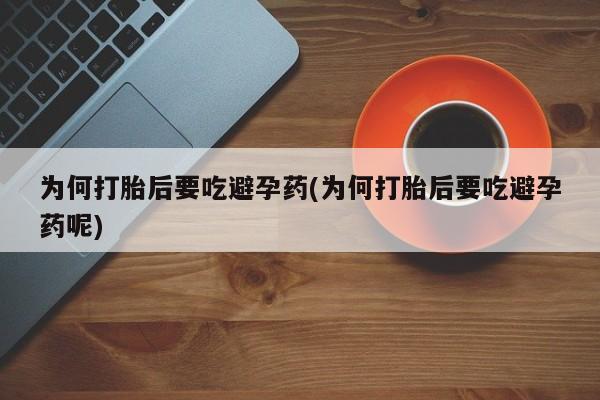 米非米索使用为何打胎后要吃避孕药(为何打胎后要吃避孕药呢)