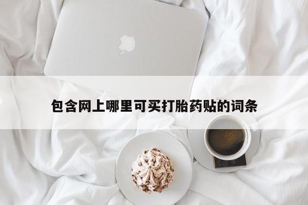 米非米索使用包含网上哪里可买打胎药贴的词条