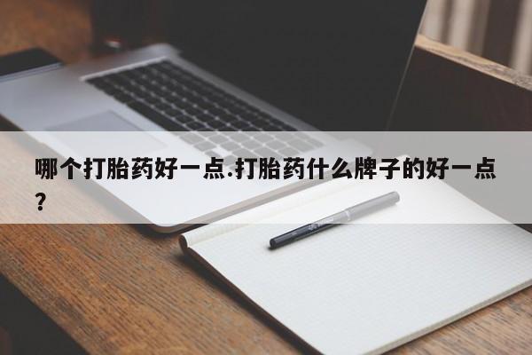 米非米索使用哪个打胎药好一点.打胎药什么牌子的好一点？