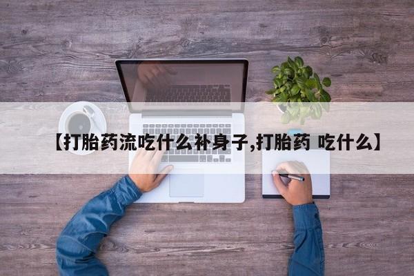 米非米索使用【打胎药流吃什么补身子,打胎药 吃什么】