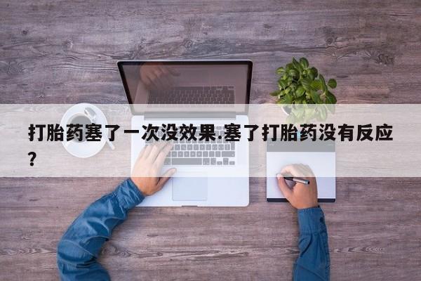 米非米索使用打胎药塞了一次没效果.塞了打胎药没有反应？