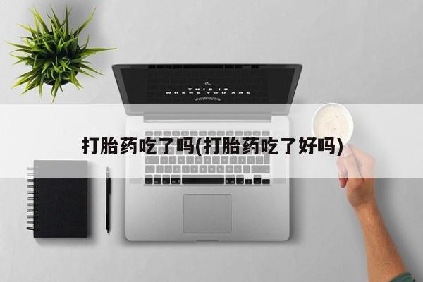 米非米索使用打胎药吃了吗(打胎药吃了好吗)