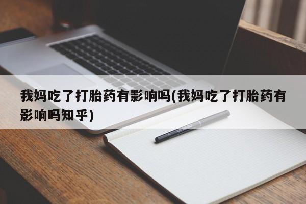 米非米索使用我妈吃了打胎药有影响吗(我妈吃了打胎药有影响吗知乎)
