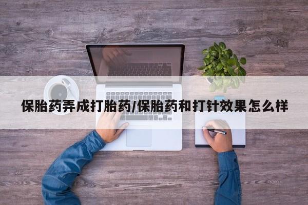 米非米索使用保胎药弄成打胎药/保胎药和打针效果怎么样