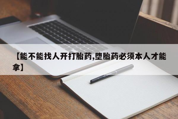 米非米索使用【能不能找人开打胎药,堕胎药必须本人才能拿】