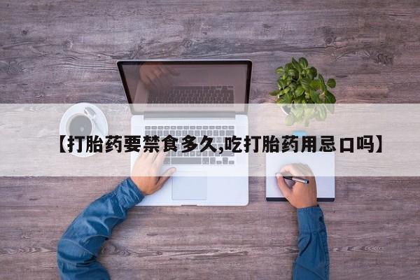米非米索使用【打胎药要禁食多久,吃打胎药用忌口吗】