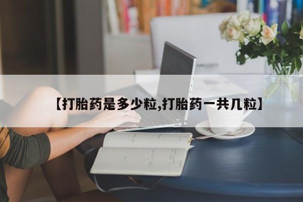米非米索使用【打胎药是多少粒,打胎药一共几粒】