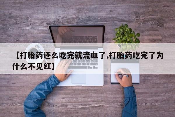 米非米索使用【打胎药还么吃完就流血了,打胎药吃完了为什么不见红】