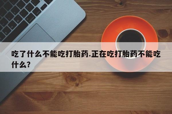 米非米索使用吃了什么不能吃打胎药.正在吃打胎药不能吃什么？
