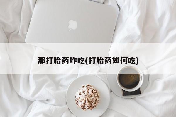 米非米索使用那打胎药咋吃(打胎药如何吃)