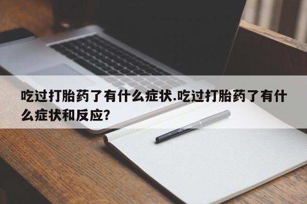 米非米索使用吃过打胎药了有什么症状.吃过打胎药了有什么症状和反应？
