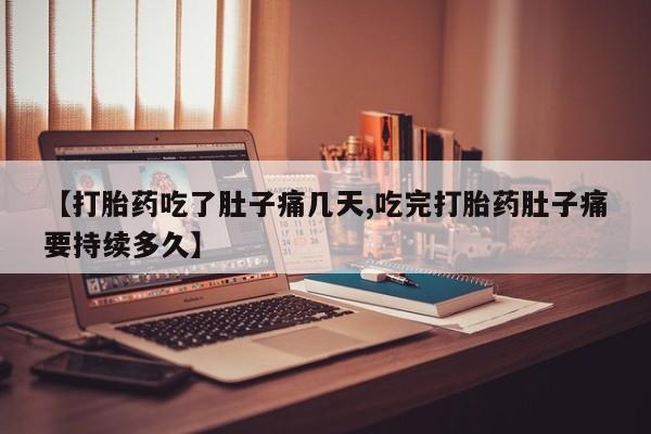 米非米索使用【打胎药吃了肚子痛几天,吃完打胎药肚子痛要持续多久】
