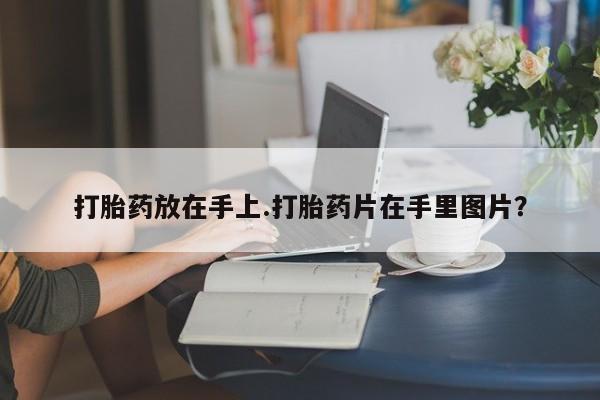 米非米索使用打胎药放在手上.打胎药片在手里图片？