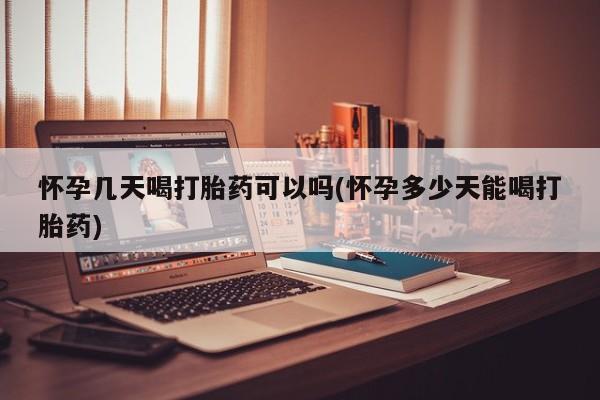 米非米索使用怀孕几天喝打胎药可以吗(怀孕多少天能喝打胎药)