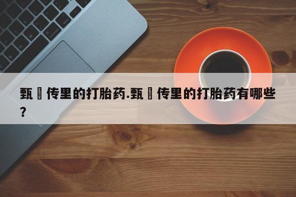 米非米索使用甄嬛传里的打胎药.甄嬛传里的打胎药有哪些？