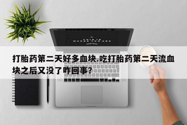 米非米索使用打胎药第二天好多血块.吃打胎药第二天流血块之后又没了咋回事？