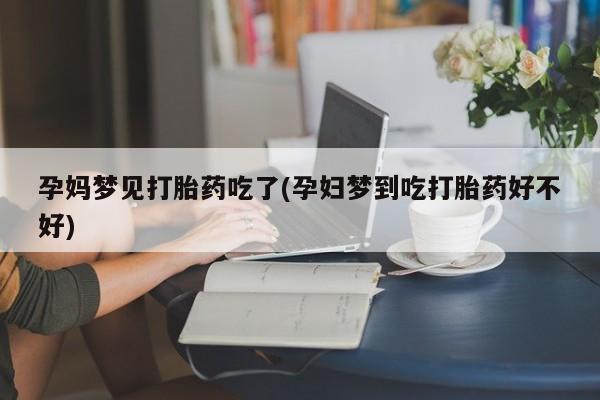 米非米索使用孕妈梦见打胎药吃了(孕妇梦到吃打胎药好不好)
