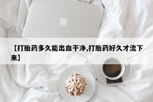 米非米索使用【打胎药多久能出血干净,打胎药好久才流下来】