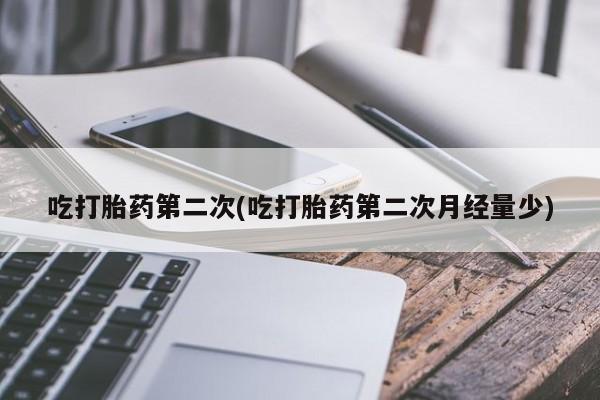米非米索使用吃打胎药第二次(吃打胎药第二次月经量少)