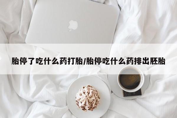 米非米索使用胎停了吃什么药打胎/胎停吃什么药排出胚胎