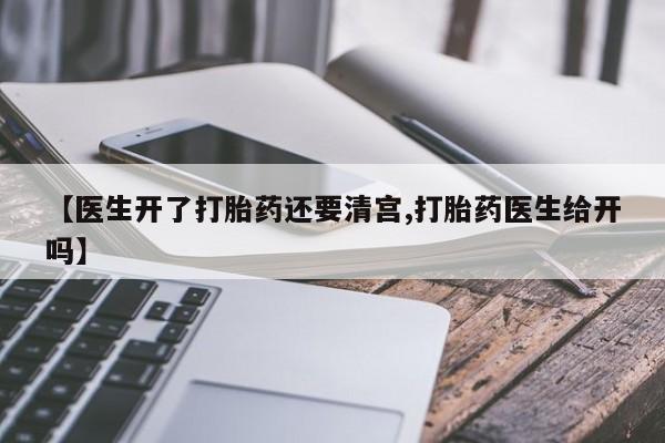 米非米索使用【医生开了打胎药还要清宫,打胎药医生给开吗】