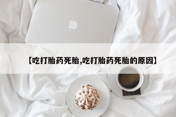 米非米索使用【吃打胎药死胎,吃打胎药死胎的原因】