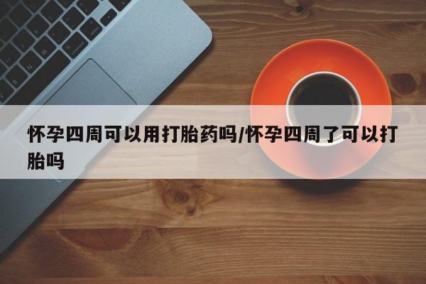 米非米索使用怀孕四周可以用打胎药吗/怀孕四周了可以打胎吗