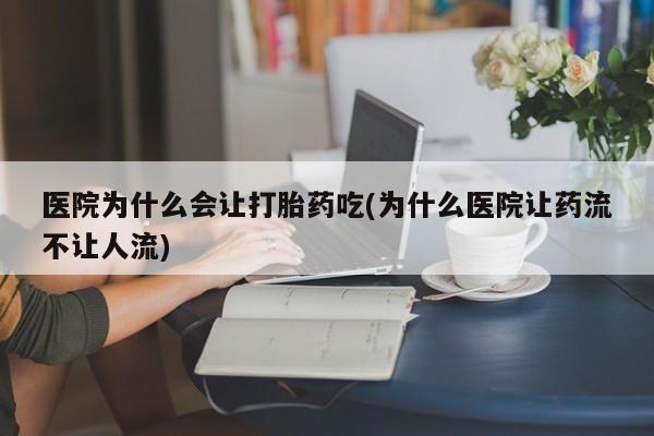 米非米索使用医院为什么会让打胎药吃(为什么医院让药流不让人流)