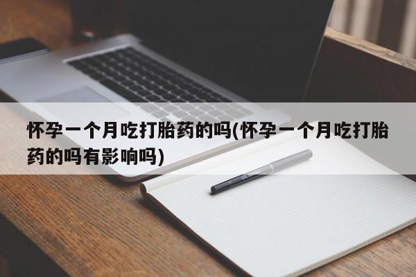 米非米索使用怀孕一个月吃打胎药的吗(怀孕一个月吃打胎药的吗有影响吗)