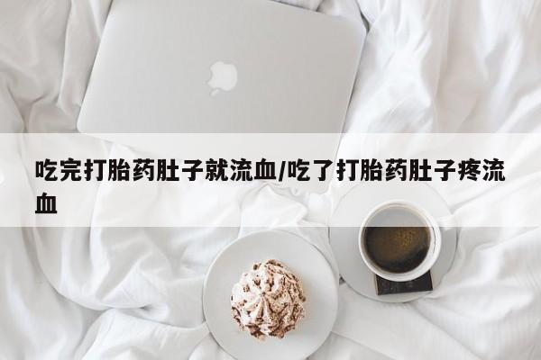 米非米索使用吃完打胎药肚子就流血/吃了打胎药肚子疼流血