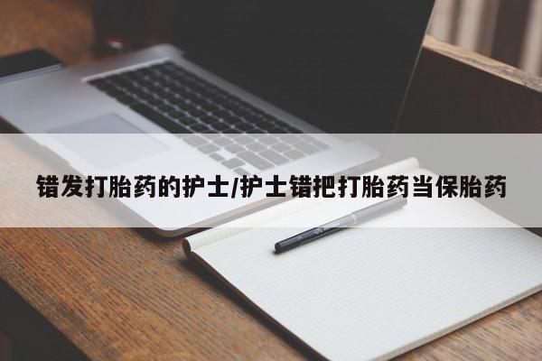 米非米索使用错发打胎药的护士/护士错把打胎药当保胎药