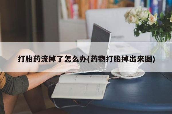米非米索使用打胎药流掉了怎么办(药物打胎掉出来图)