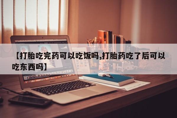 米非米索使用【打胎吃完药可以吃饭吗,打胎药吃了后可以吃东西吗】
