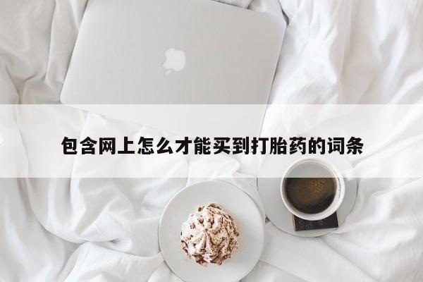 米非米索使用包含网上怎么才能买到打胎药的词条