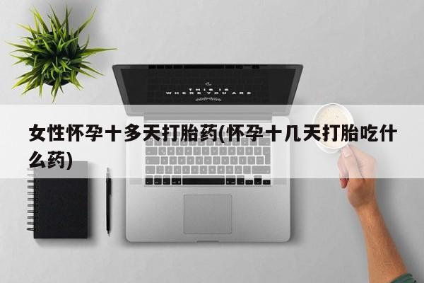 米非米索使用女性怀孕十多天打胎药(怀孕十几天打胎吃什么药)